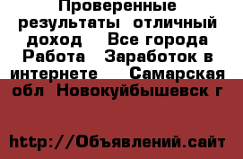 Проверенные результаты, отличный доход. - Все города Работа » Заработок в интернете   . Самарская обл.,Новокуйбышевск г.